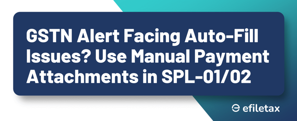 GSTN Alert: Facing Auto-Fill Issues? Use Manual Payment Attachments in SPL-01/02