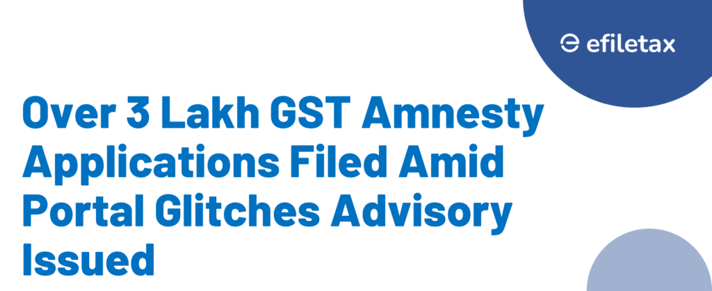 Over 3 Lakh GST Amnesty Applications Filed Amid Portal Glitches Advisory Issued