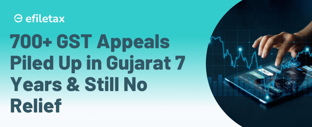 700+ GST Appeals Piled Up in Gujarat 7 Years & Still No Relief