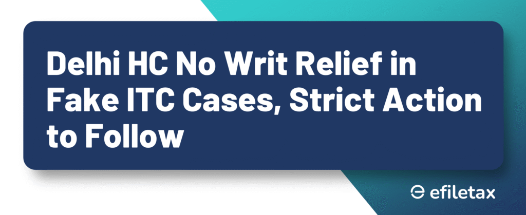 Delhi HC No Writ Relief in Fake ITC Cases, Strict Action to Follow