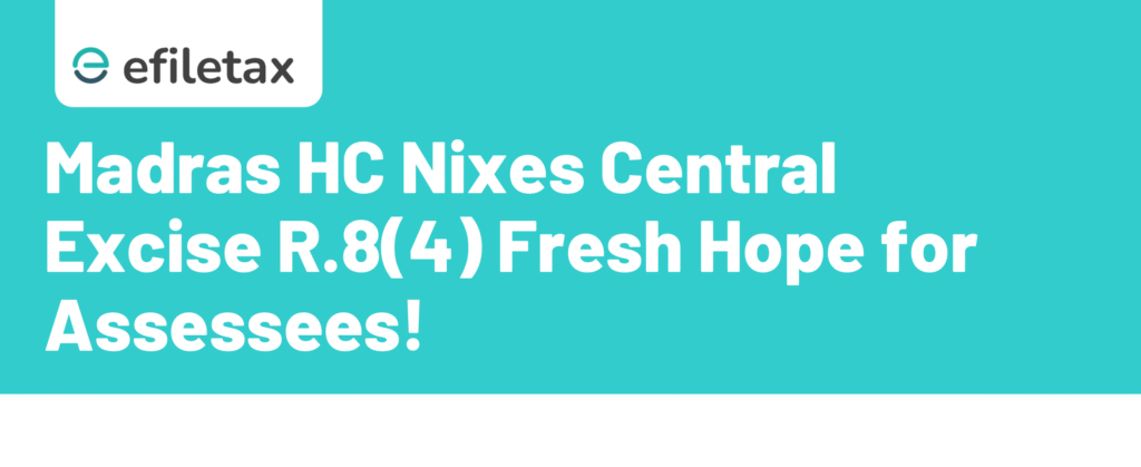 Madras HC Nixes Central Excise R.8(4) Fresh Hope for Assessees!