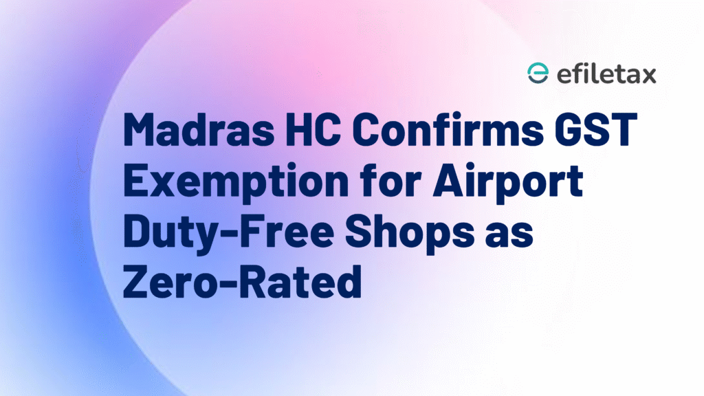 Madras HC Confirms GST Exemption for Airport Duty-Free Shops as Zero-Rated
