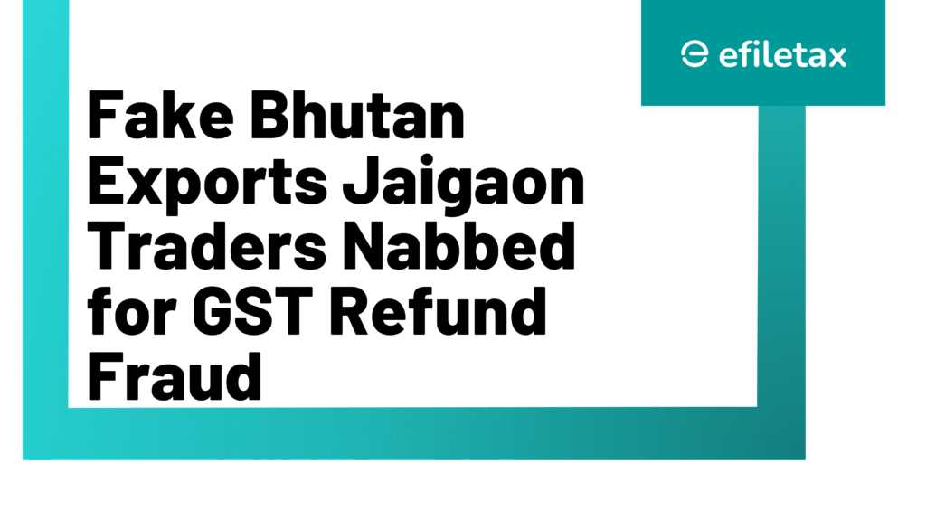 Fake Bhutan Exports Jaigaon Traders Nabbed for GST Refund Fraud