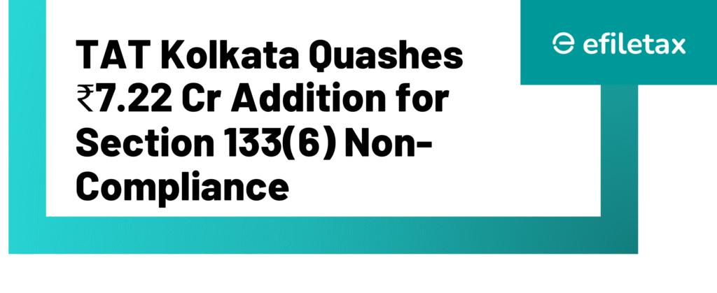 TAT Kolkata Quashes ₹7.22 Cr Addition for Section 133(6) Non-Compliance