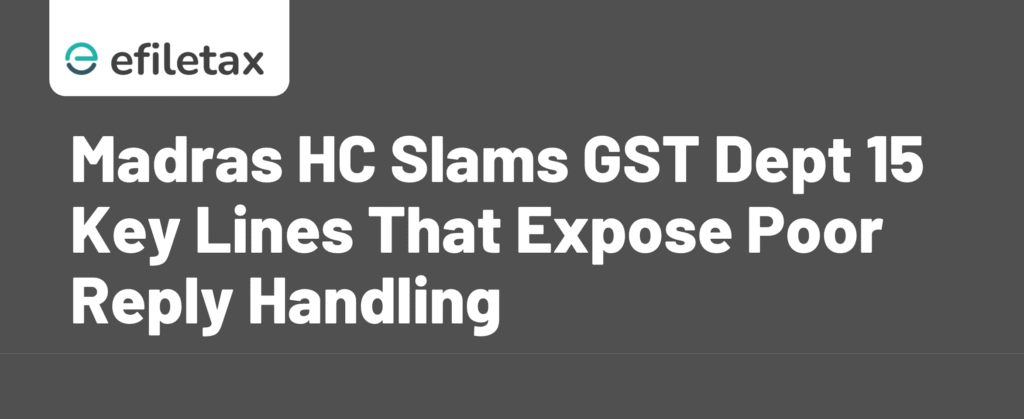 Madras HC Slams GST Dept 15 Key Lines That Expose Poor Reply Handling