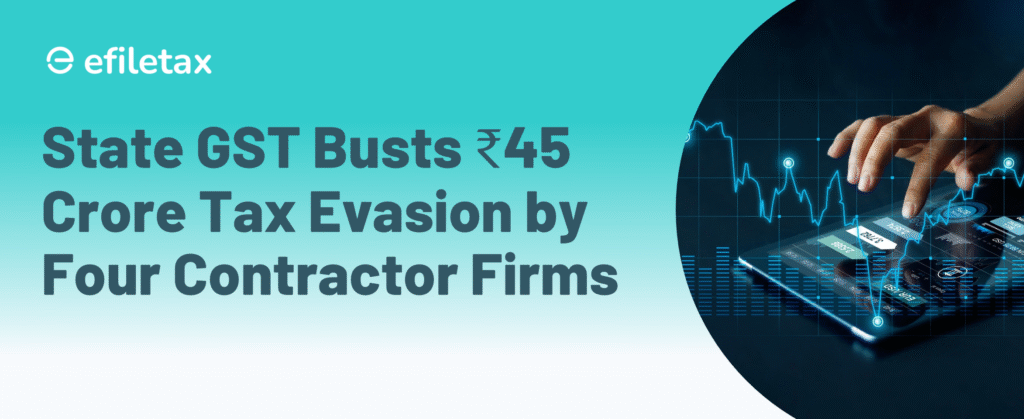 State GST Busts ₹45 Crore Tax Evasion by Four Contractor Firms