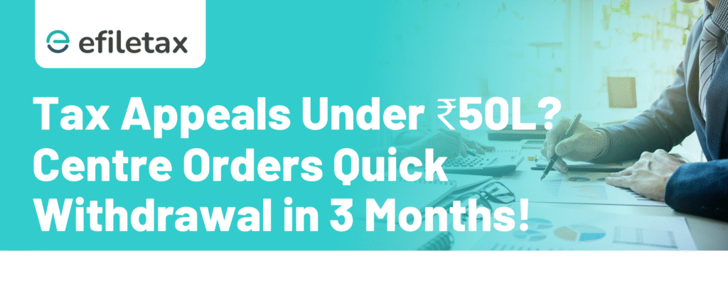 Tax Appeals Under ₹50L? Centre Orders Quick Withdrawal in 3 Months!