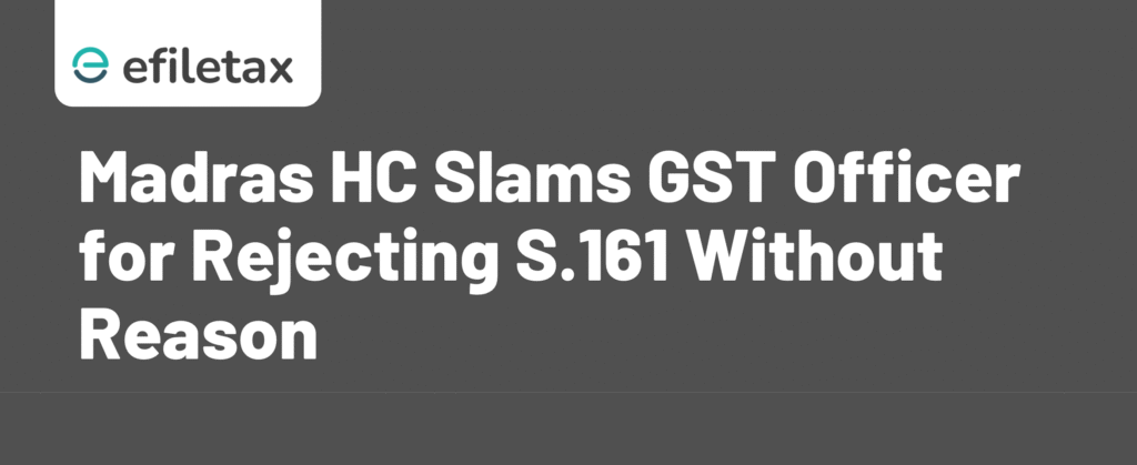 Madras HC Slams GST Officer for Rejecting S.161 Without Reason