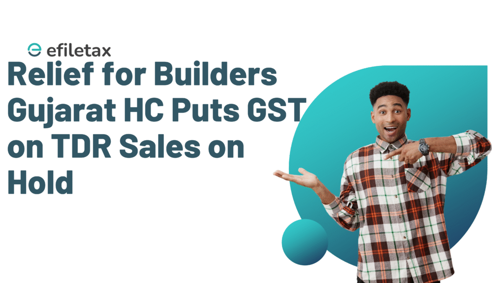 Relief for Builders Gujarat HC Puts GST on TDR Sales on Hold