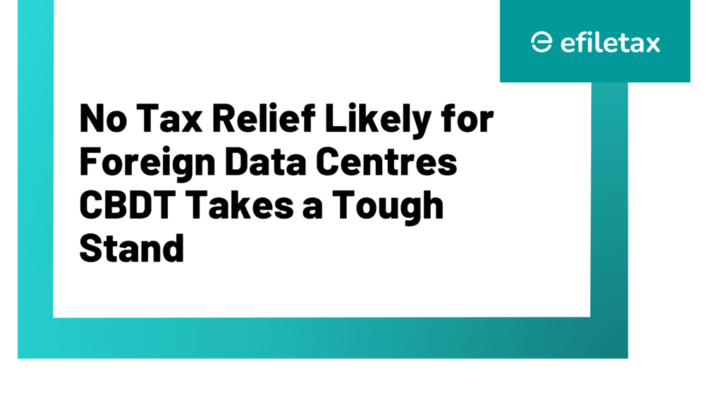 No Tax Relief Likely for Foreign Data Centres CBDT Takes a Tough Stand