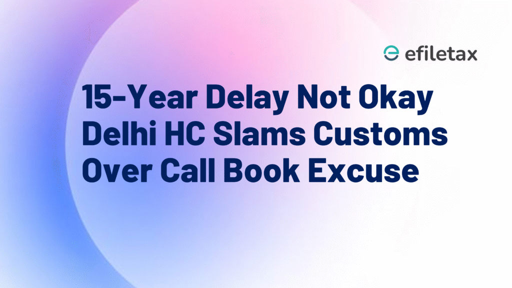 15-Year Delay Not Okay Delhi HC Slams Customs Over Call Book Excuse
