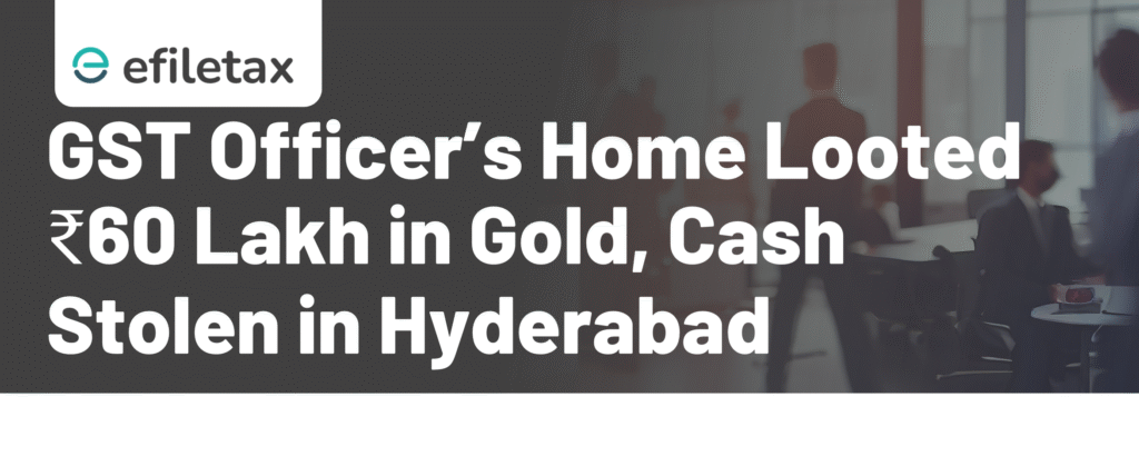 GST Officer’s Home Looted ₹60 Lakh in Gold, Cash Stolen in Hyderabad