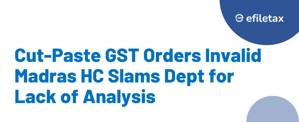 Cut-Paste GST Orders Invalid Madras HC Slams Dept for Lack of Analysis