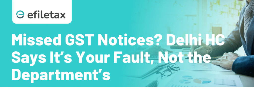Missed GST Notices? Delhi HC Says It’s Your Fault, Not the Department’s