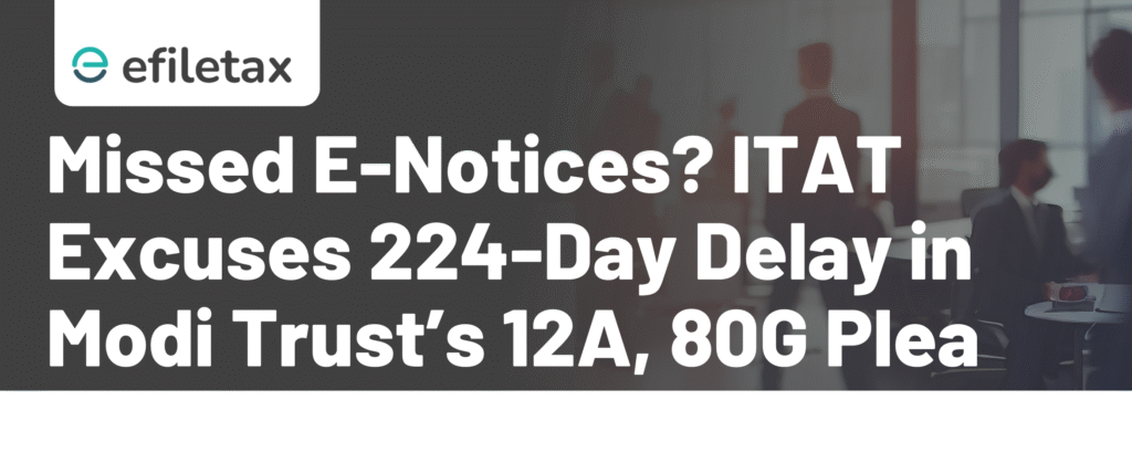 Missed E-Notices? ITAT Excuses 224-Day Delay in Modi Trust’s 12A, 80G Plea