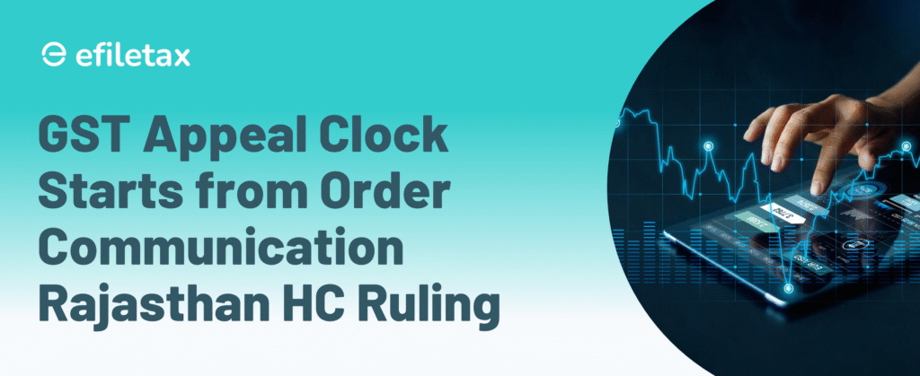 GST Appeal Clock Starts from Order Communication: Rajasthan HC Ruling