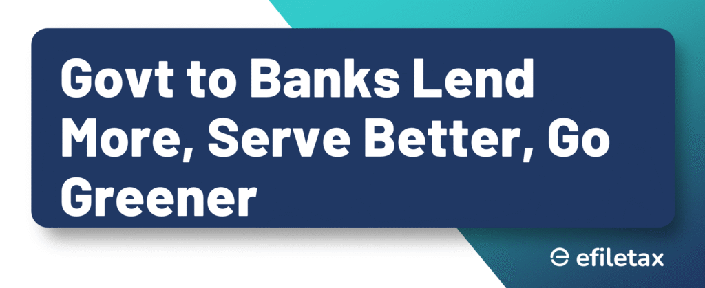 Govt to Banks Lend More, Serve Better, Go Greener