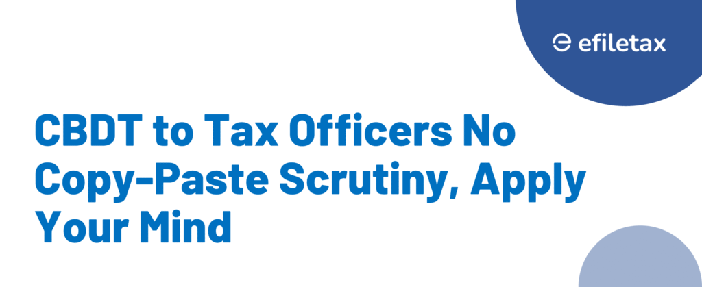 CBDT to Tax Officers: No Copy-Paste Scrutiny, Apply Your Mind
