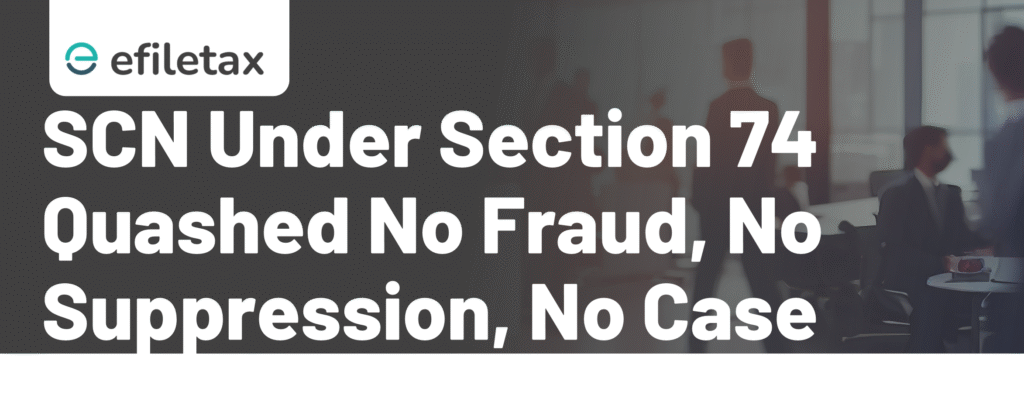 SCN Under Section 74 Quashed: No Fraud, No Suppression, No Case