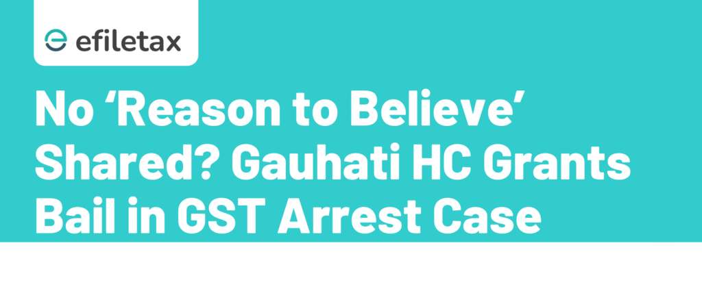 No ‘Reason to Believe’ Shared? Gauhati HC Grants Bail in GST Arrest Case
