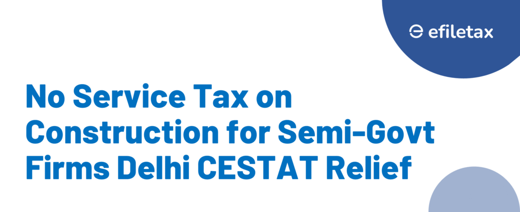 No Service Tax on Construction for Semi-Govt Firms: Delhi CESTAT Relief