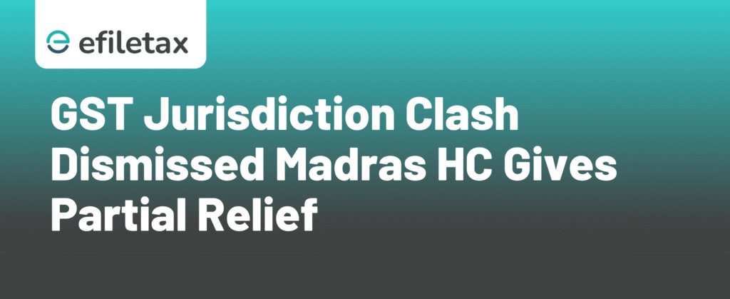 GST Jurisdiction Clash Dismissed: Madras HC Gives Partial Relief