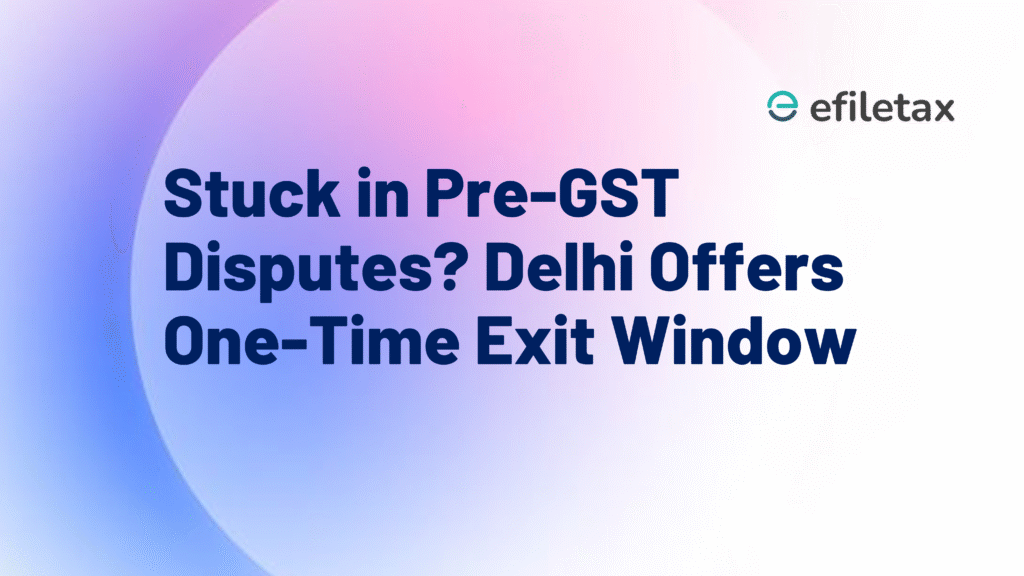 Stuck in Pre-GST Disputes? Delhi Offers One-Time Exit Window