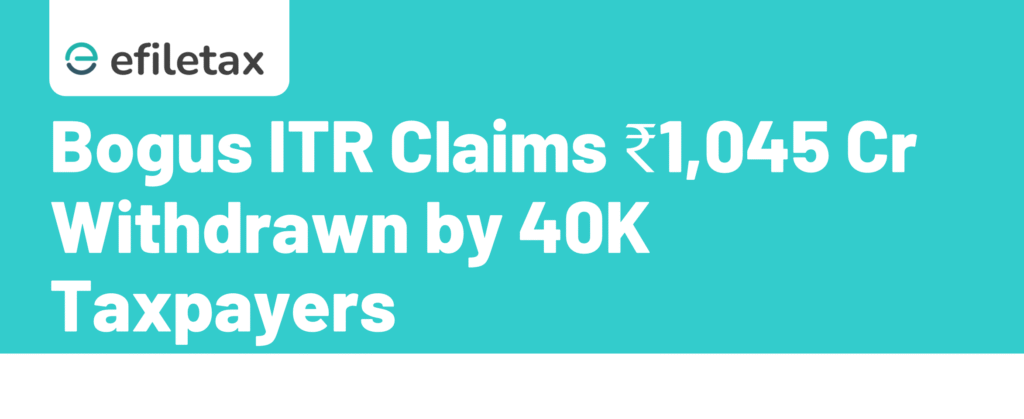 Bogus ITR Claims: ₹1,045 Cr Withdrawn by 40K Taxpayers