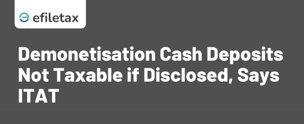Demonetisation Cash Deposits Not Taxable if Disclosed, Says ITAT