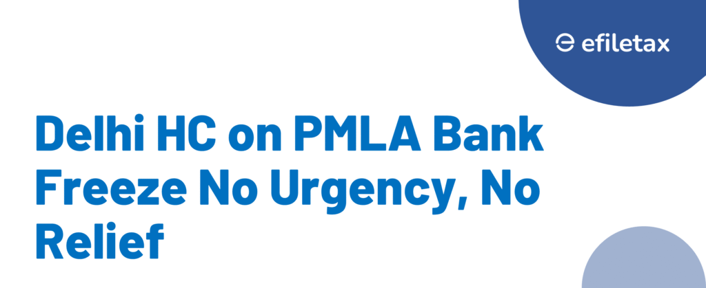 Delhi HC on PMLA Bank Freeze: No Urgency, No Relief