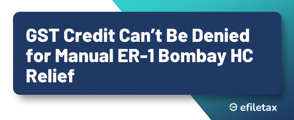 GST Credit Can’t Be Denied for Manual ER-1: Bombay HC Relief
