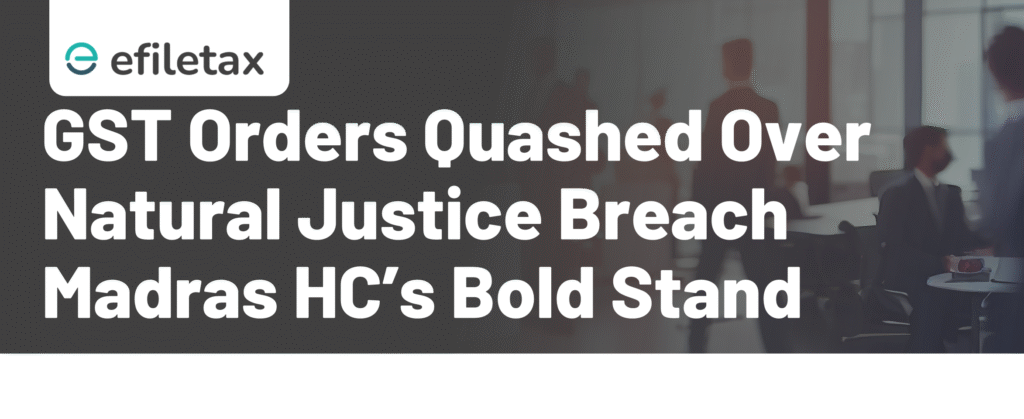 GST Orders Quashed Over Natural Justice Breach: Madras HC’s Bold Stand