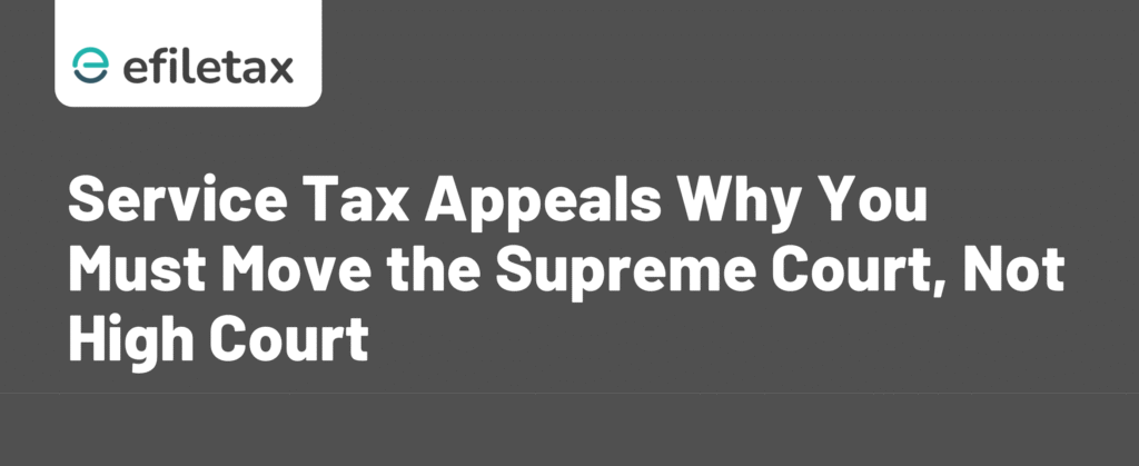 Service Tax Appeals: Why You Must Move the Supreme Court, Not High Court