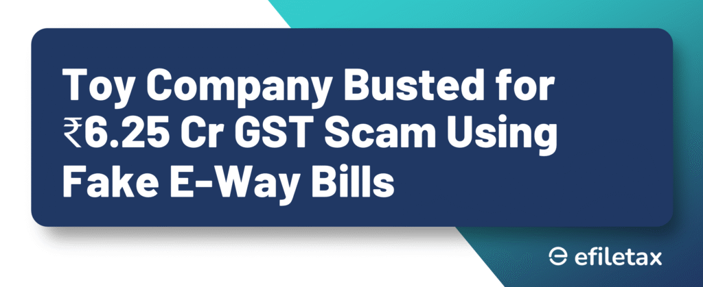 Toy Company Busted for ₹6.25 Cr GST Scam Using Fake E-Way Bills