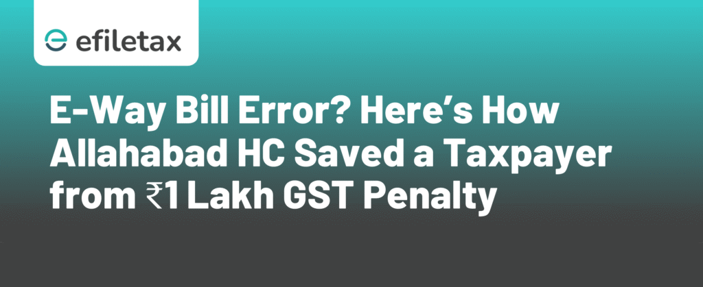 E-Way Bill Error? Here’s How Allahabad HC Saved a Taxpayer from ₹1 Lakh GST Penalty