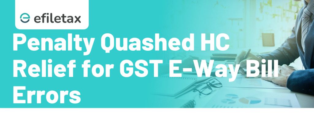 Penalty Quashed: HC Relief for GST E-Way Bill Errors
