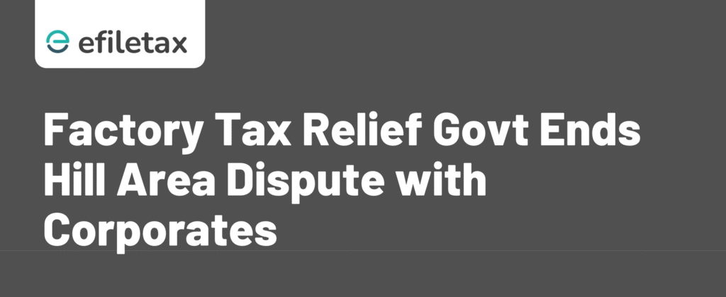 Factory Tax Relief: Govt Ends Hill Area Dispute with Corporates