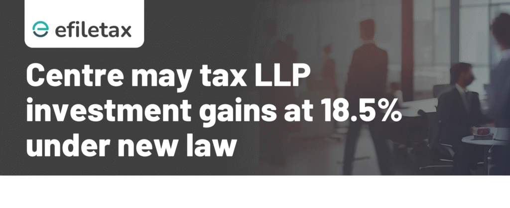 Centre may tax LLP investment gains at 18.5% under new law