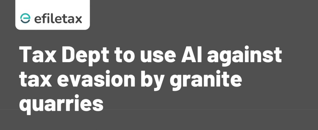 Tax Dept to use AI against tax evasion by granite quarries