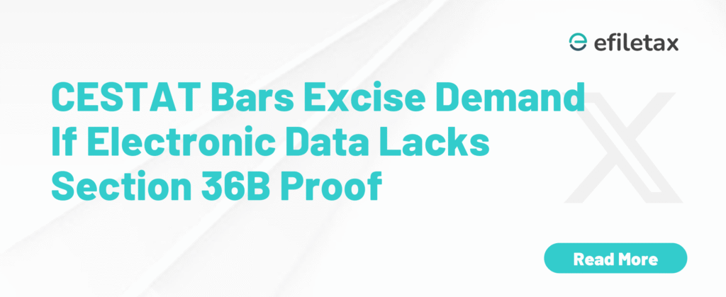 CESTAT Bars Excise Demand If Electronic Data Lacks Section 36B Proof
