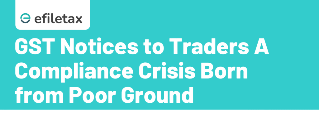GST Notices to Traders: A Compliance Crisis Born from Poor Ground Intel