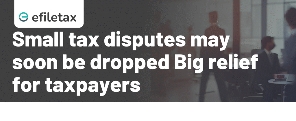Small tax disputes may soon be dropped: Big relief for taxpayers