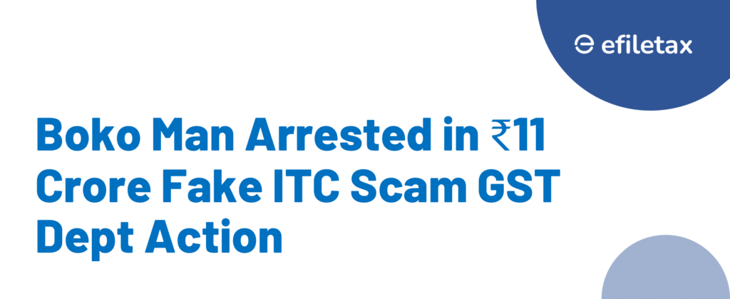 Boko Man Arrested in ₹11 Crore Fake ITC Scam: GST Dept Action