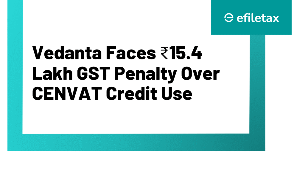 Vedanta Faces ₹15.4 Lakh GST Penalty Over CENVAT Credit Use