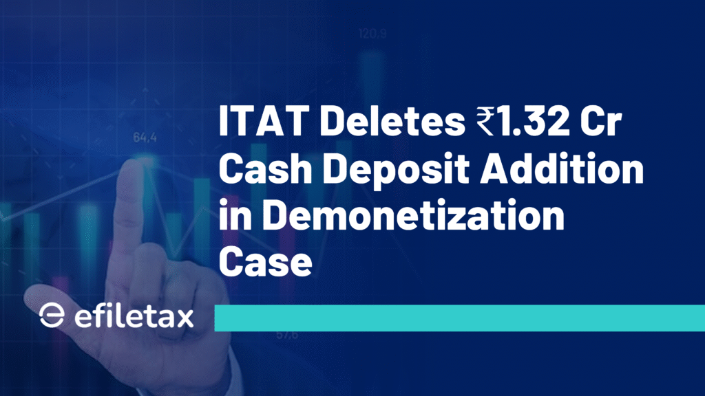 ITAT Deletes ₹1.32 Cr Cash Deposit Addition in Demonetization Case