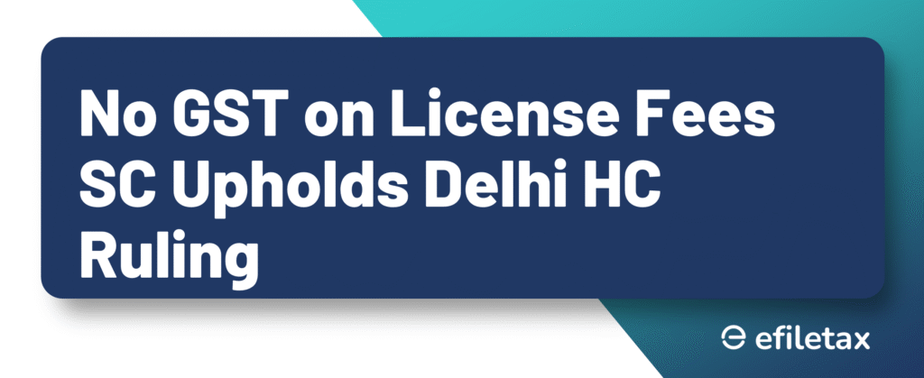 No GST on License Fees: SC Upholds Delhi HC Ruling