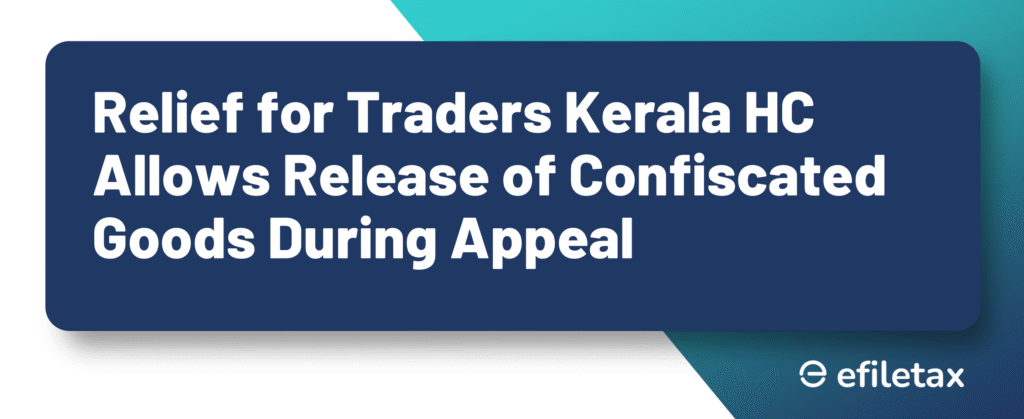Relief for Traders: Kerala HC Allows Release of Confiscated Goods During Appeal