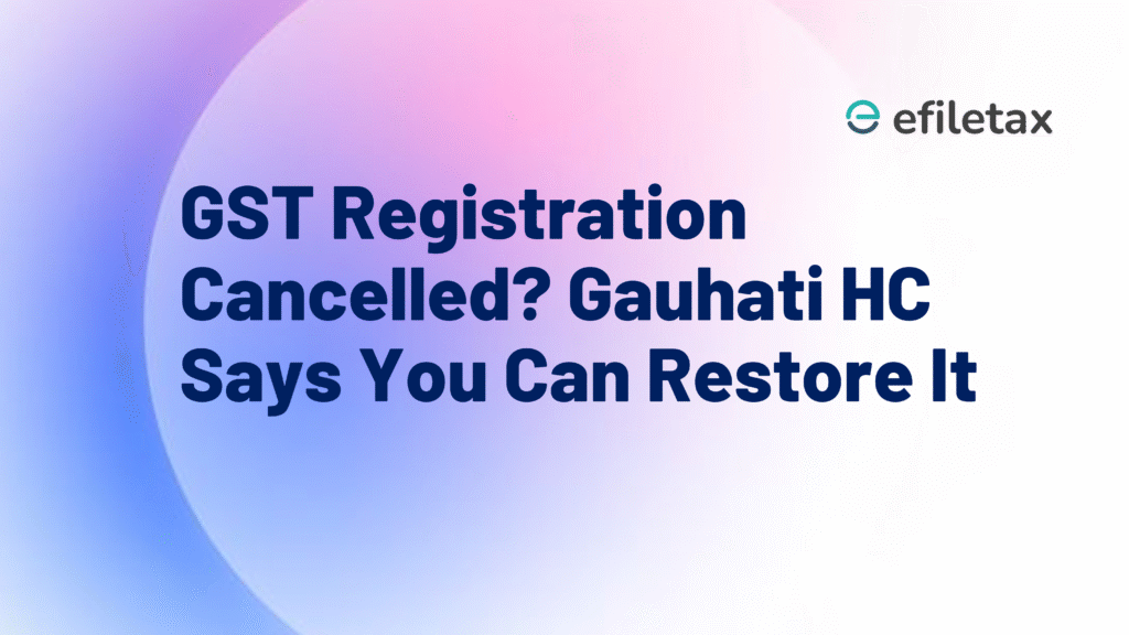 GST Registration Cancelled? Gauhati HC Says You Can Restore It