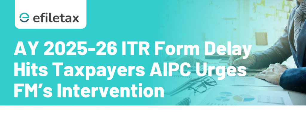 AY 2025-26 ITR Form Delay Hits Taxpayers: AIPC Urges FM’s Intervention