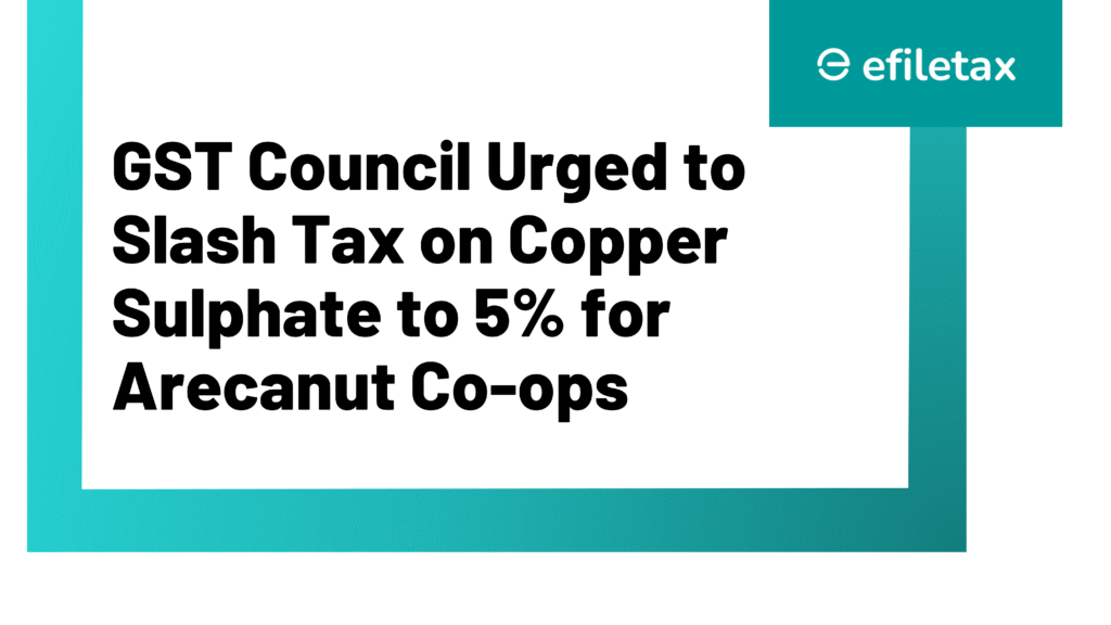 GST Council Urged to Slash Tax on Copper Sulphate to 5% for Arecanut Co-ops